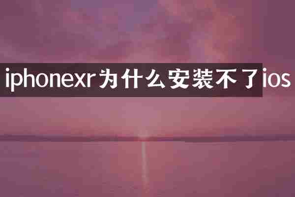 iphonexr为什么安装不了ios