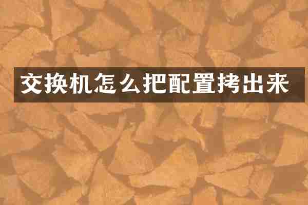 交换机怎么把配置拷出来