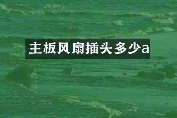 主板风扇插头多少a