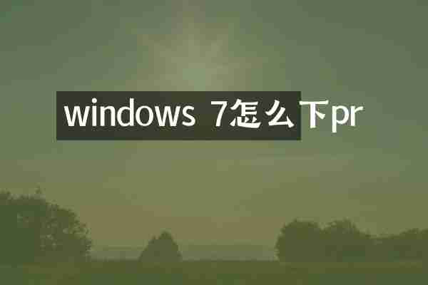 windows 7怎么下pr