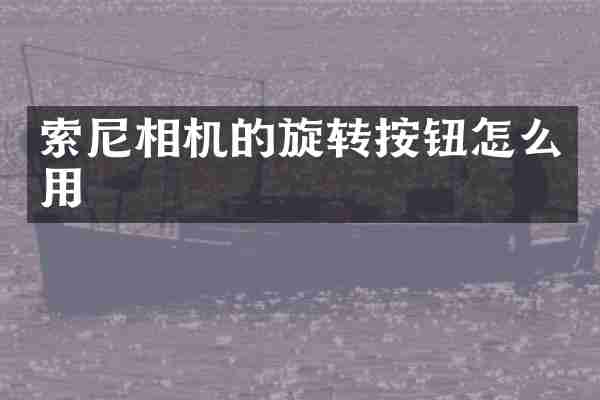 索尼相机的旋转按钮怎么用