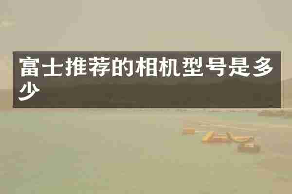 富士推荐的相机型号是多少