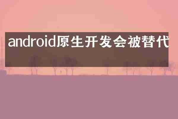 android原生开发会被替代吗