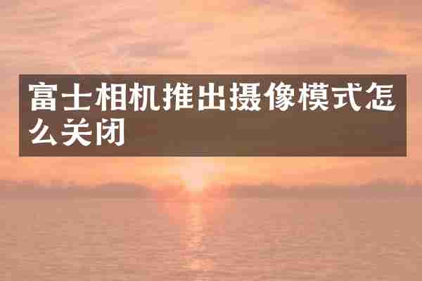 富士相机推出摄像模式怎么关闭