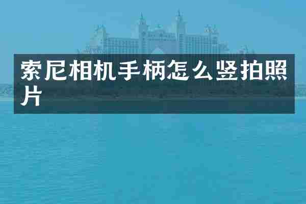 索尼相机手柄怎么竖拍照片