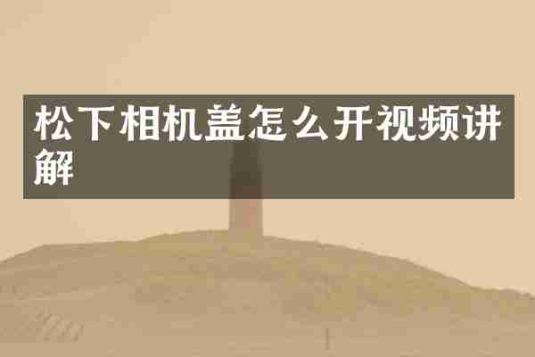 松下相机盖怎么开视频讲解