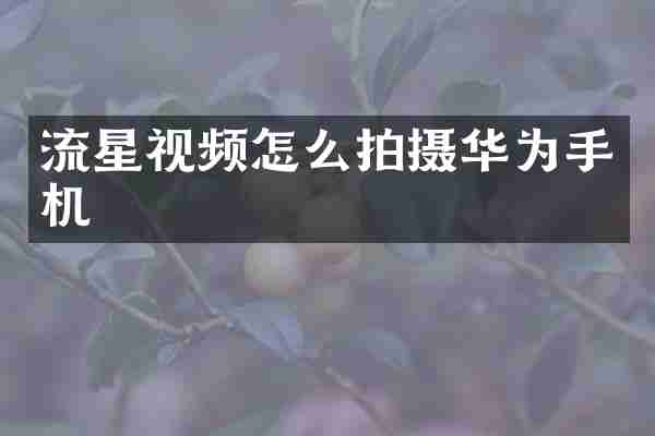 流星视频怎么拍摄华为手机