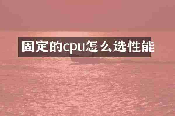 固定的cpu怎么选性能