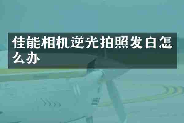 佳能相机逆光拍照发白怎么办