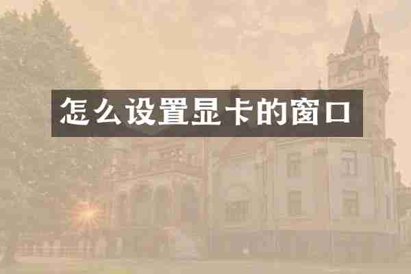 怎么设置显卡的窗口