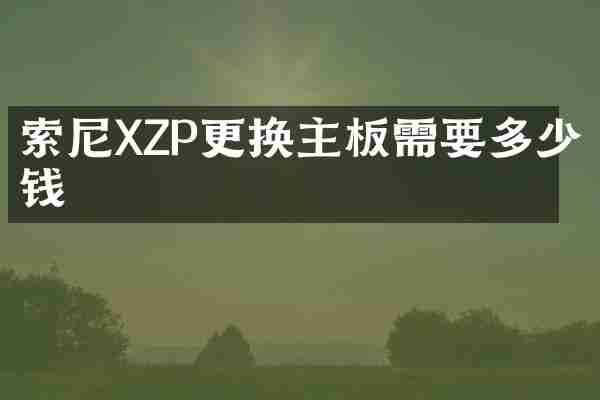 索尼XZP更换主板需要多少钱