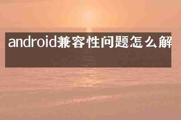 android兼容性问题怎么解决