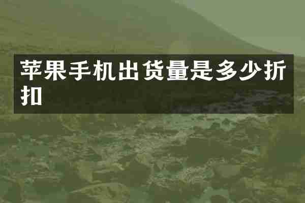 苹果手机出货量是多少折扣