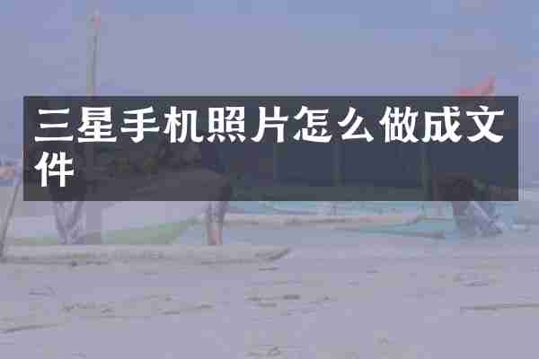 三星手机照片怎么做成文件