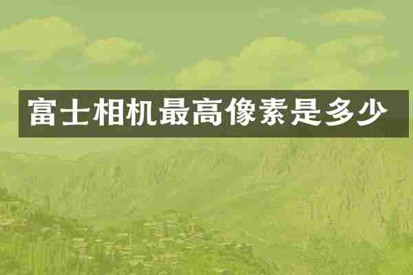 富士相机最高像素是多少