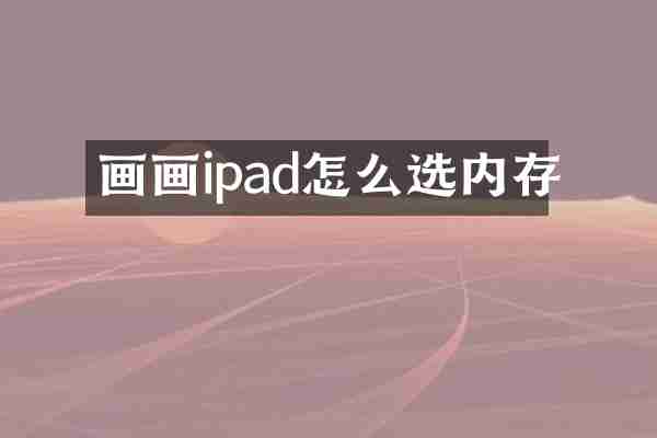 画画ipad怎么选内存