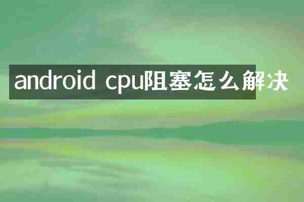 android cpu阻塞怎么解决