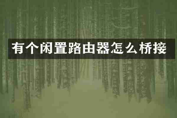 有个闲置路由器怎么桥接