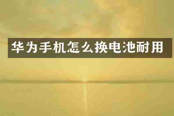 华为手机怎么换电池耐用