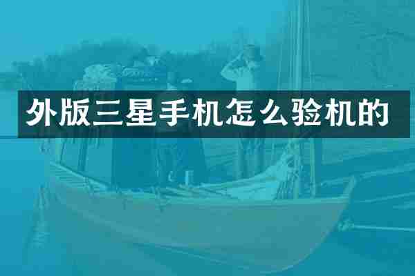 外版三星手机怎么验机的