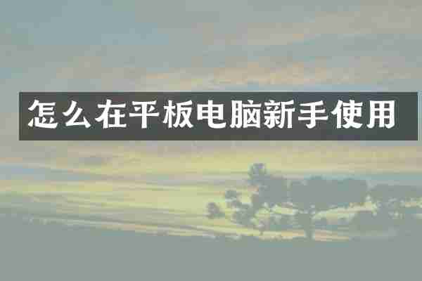 怎么在平板电脑新手使用