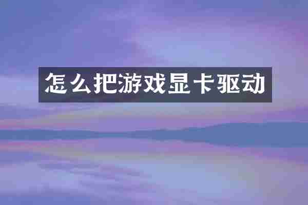 怎么把游戏显卡驱动