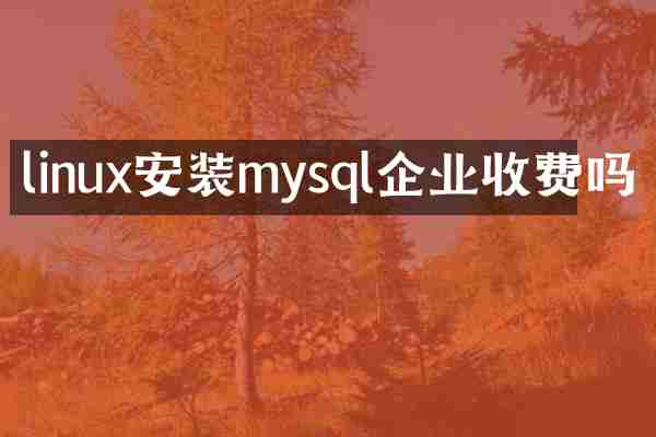 linux安装mysql企业收费吗