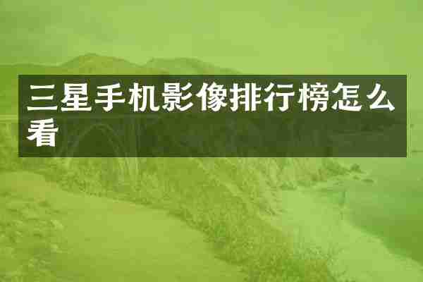 三星手机影像排行榜怎么看
