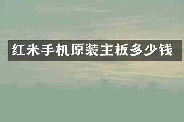 红米手机原装主板多少钱