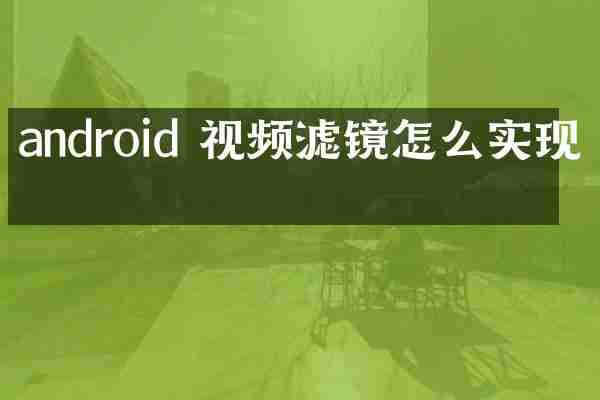 android 视频滤镜怎么实现的