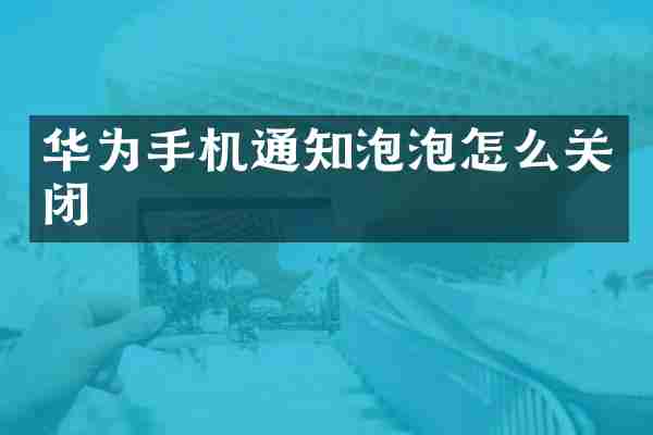 华为手机通知泡泡怎么关闭
