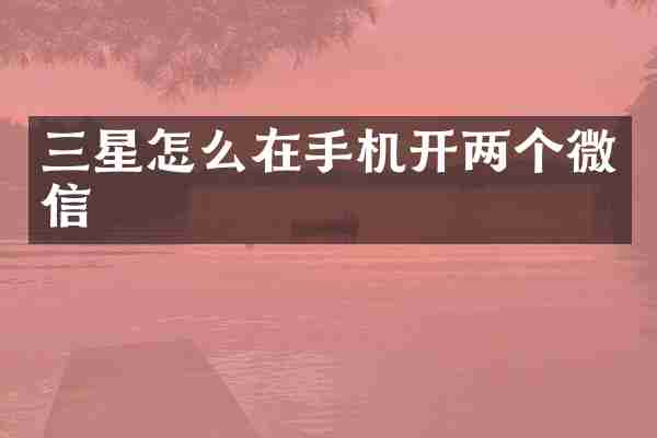 三星怎么在手机开两个微信