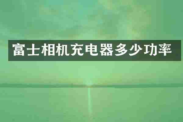 富士相机充电器多少功率
