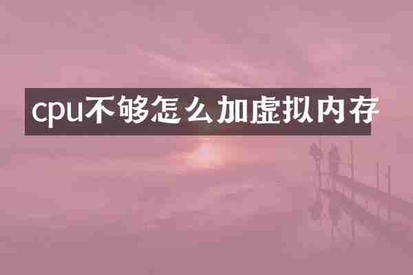 cpu不够怎么加虚拟内存