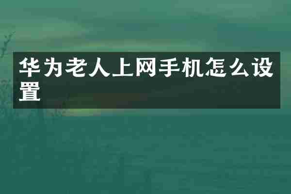 华为老人上网手机怎么设置