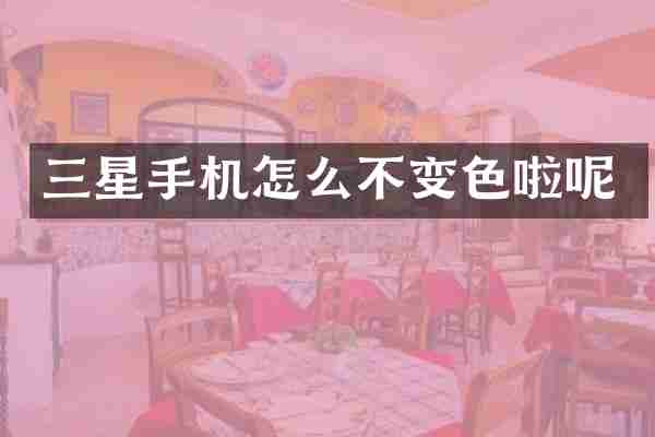 三星手机怎么不变色啦呢