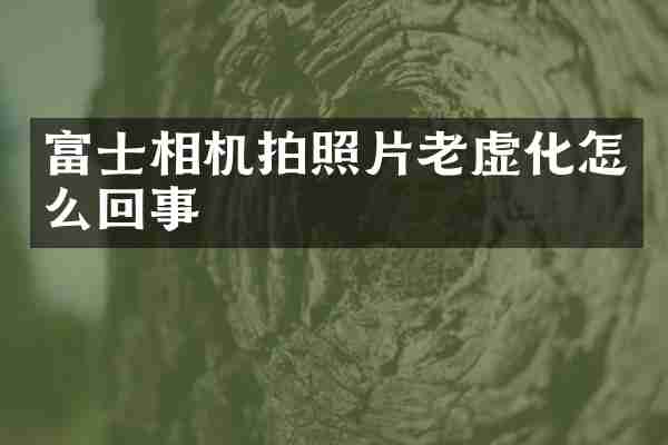 富士相机拍照片老虚化怎么回事