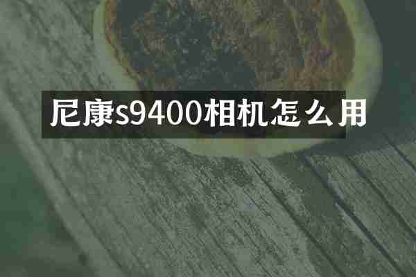 尼康s9400相机怎么用
