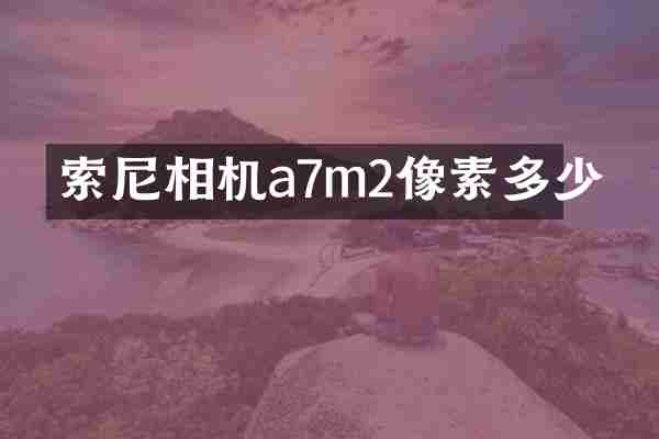 索尼相机a7m2像素多少