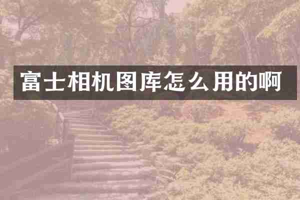 富士相机图库怎么用的啊