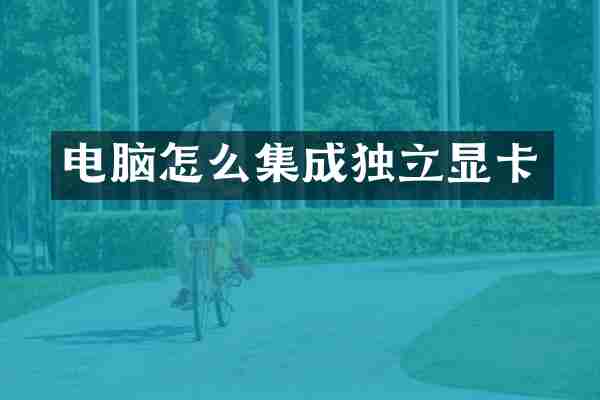 电脑怎么集成独立显卡