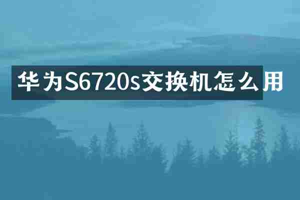 华为S6720s交换机怎么用