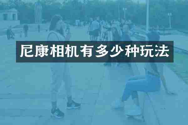 尼康相机有多少种玩法