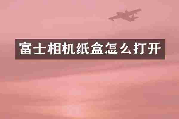 富士相机纸盒怎么打开