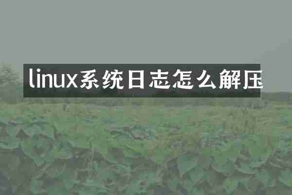 linux系统日志怎么解压