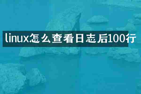linux怎么查看日志后100行