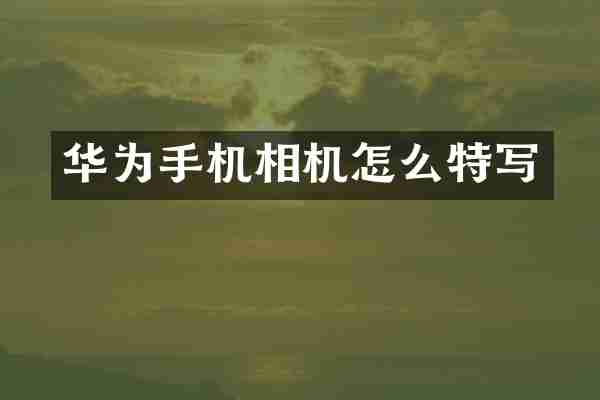 华为手机相机怎么特写