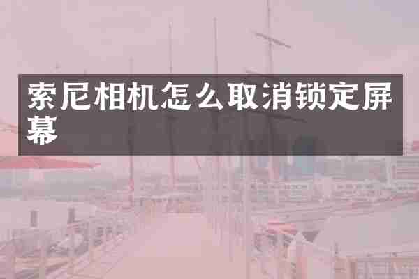 索尼相机怎么取消锁定屏幕