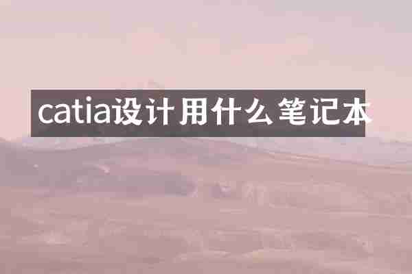 catia设计用什么笔记本