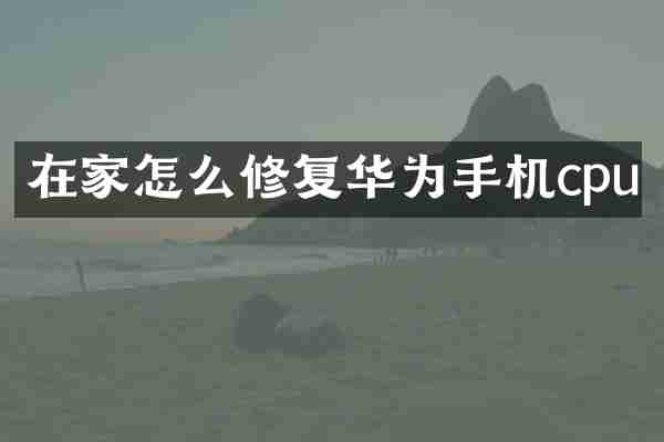 在家怎么修复华为手机cpu